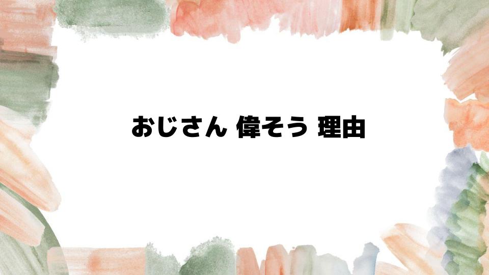 おじさんが偉そうにする理由とは？